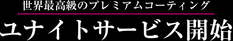 世界最高級のプレミアムコーティング ユナイトサービス開始