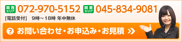 関西エリア：06-6263-7431　関東エリア：045-834-9081　［電話受付］9時～18時　年中無休　お問い合せ・お申し込み・お見積