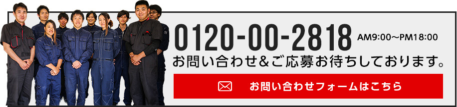 まずはお電話でお問合せください。0120-00-2818 [受付日時]9:00～18:00 年中無休 お問合せ＆ご応募お待ちしております。