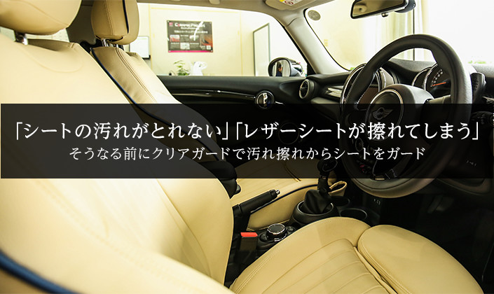 「シートの汚れがとれない」「レザーシートが擦れてしまう」そうなる前にクリアガードで汚れ擦れからシートをガード